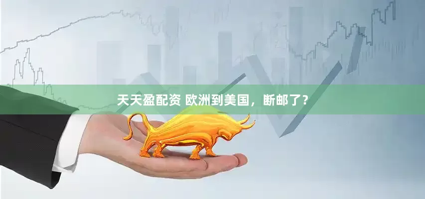 天天盈配资 欧洲到美国，断邮了？