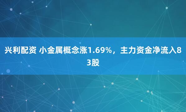 兴利配资 小金属概念涨1.69%，主力资金净流入83股