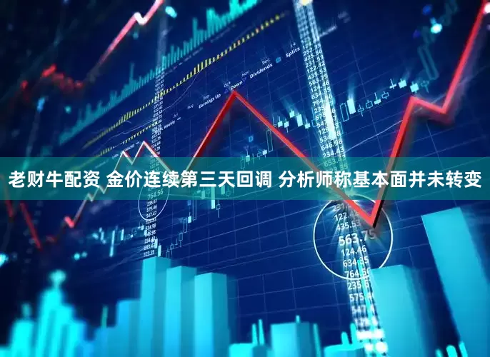 老财牛配资 金价连续第三天回调 分析师称基本面并未转变
